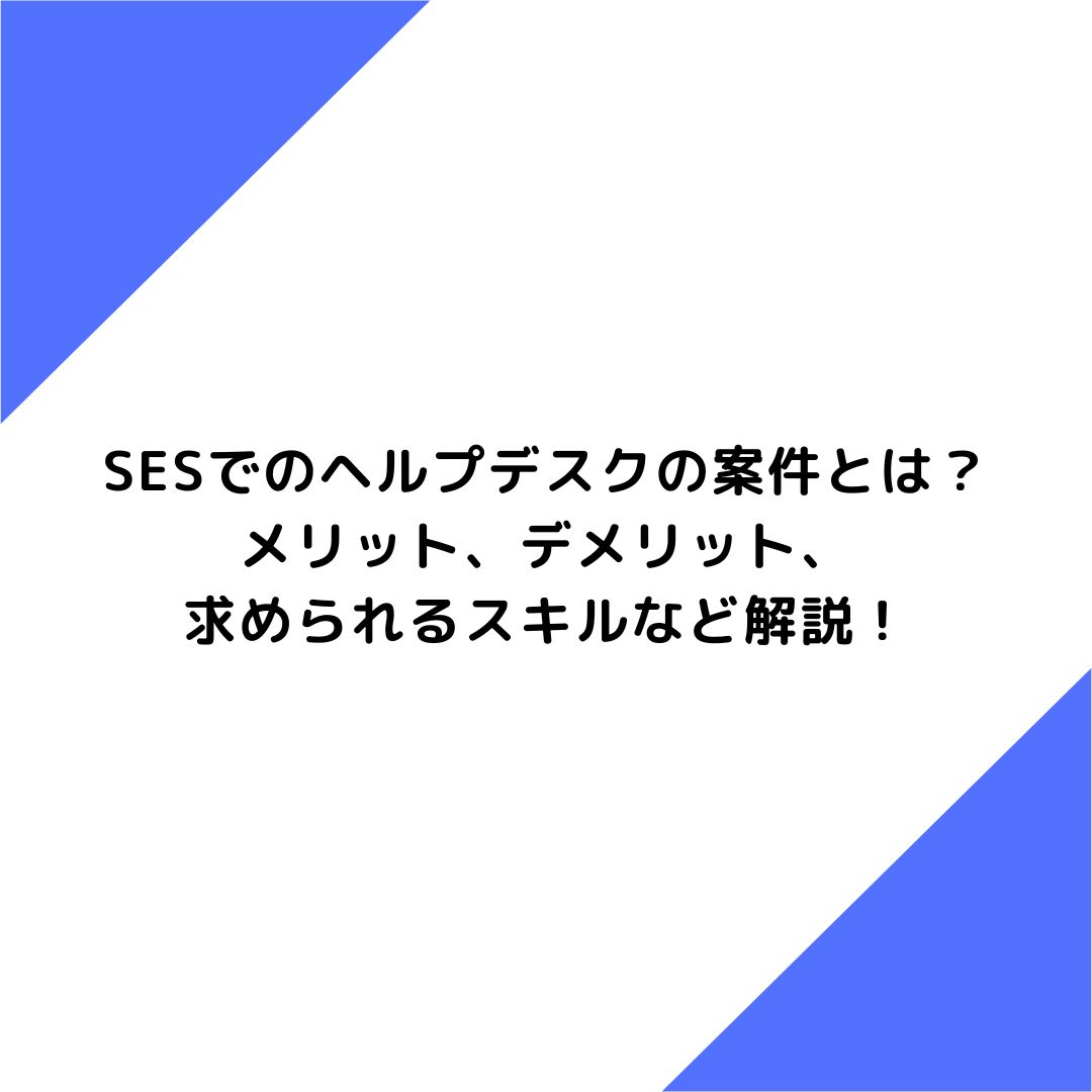 SESでのヘルプデスクの案件とは？メリット、デメリット、求められるスキルなど解説！